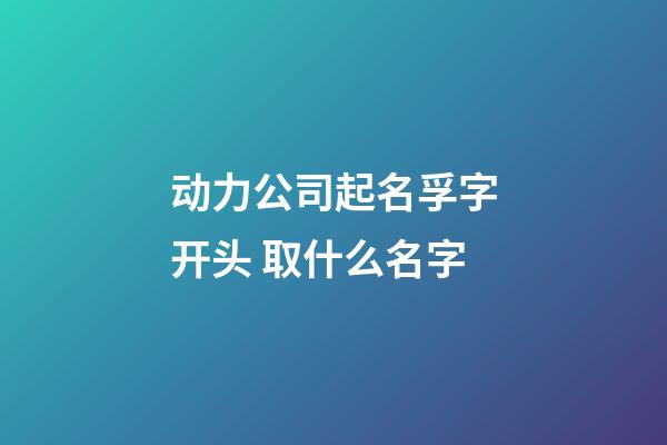 动力公司起名孚字开头 取什么名字-第1张-公司起名-玄机派